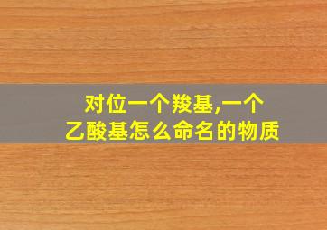 对位一个羧基,一个乙酸基怎么命名的物质