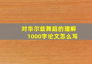 对华尔兹舞蹈的理解1000字论文怎么写