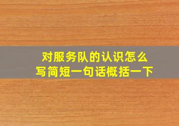 对服务队的认识怎么写简短一句话概括一下