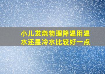 小儿发烧物理降温用温水还是冷水比较好一点