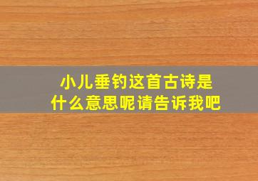 小儿垂钓这首古诗是什么意思呢请告诉我吧