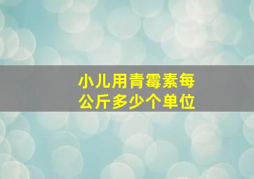 小儿用青霉素每公斤多少个单位