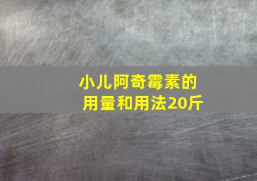 小儿阿奇霉素的用量和用法20斤