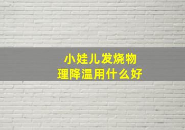 小娃儿发烧物理降温用什么好