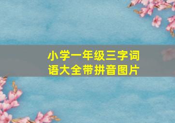 小学一年级三字词语大全带拼音图片