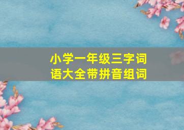 小学一年级三字词语大全带拼音组词