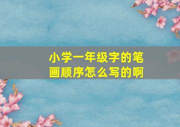 小学一年级字的笔画顺序怎么写的啊