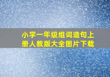 小学一年级组词造句上册人教版大全图片下载