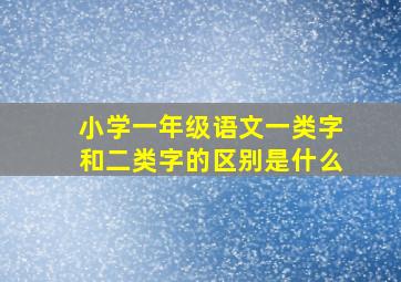 小学一年级语文一类字和二类字的区别是什么