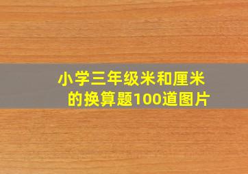 小学三年级米和厘米的换算题100道图片