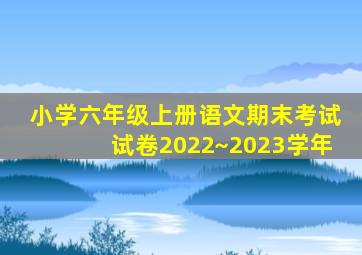 小学六年级上册语文期末考试试卷2022~2023学年