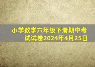 小学数学六年级下册期中考试试卷2024年4月25日