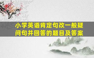 小学英语肯定句改一般疑问句并回答的题目及答案