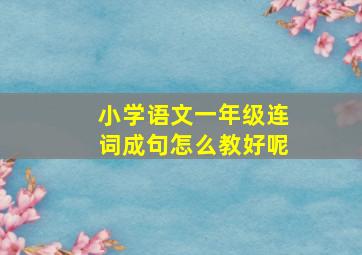 小学语文一年级连词成句怎么教好呢