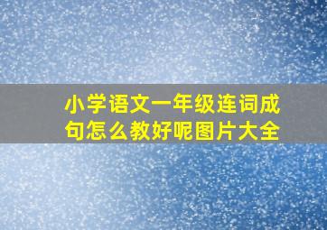 小学语文一年级连词成句怎么教好呢图片大全