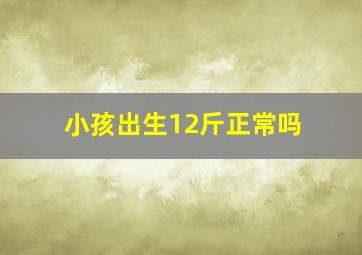 小孩出生12斤正常吗