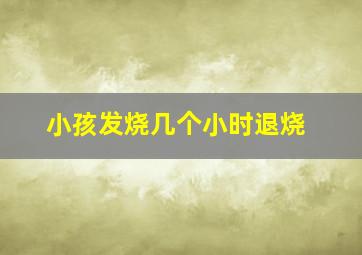 小孩发烧几个小时退烧