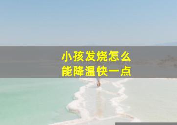 小孩发烧怎么能降温快一点