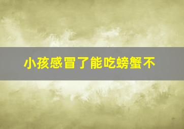 小孩感冒了能吃螃蟹不