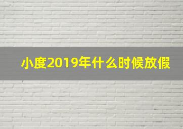 小度2019年什么时候放假