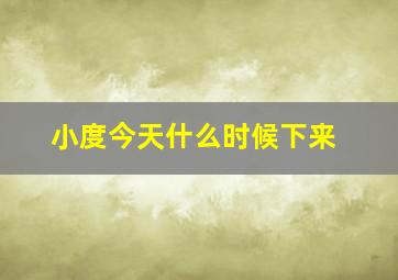 小度今天什么时候下来