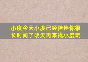 小度今天小度已经陪伴你很长时间了明天再来找小度玩