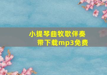 小提琴曲牧歌伴奏带下载mp3免费