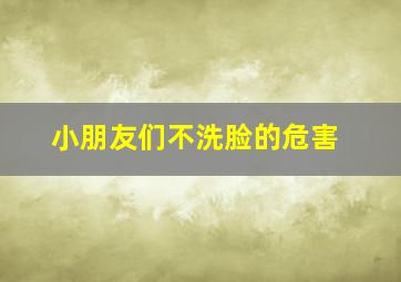 小朋友们不洗脸的危害