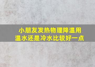 小朋友发热物理降温用温水还是冷水比较好一点