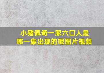 小猪佩奇一家六口人是哪一集出现的呢图片视频