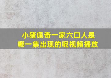 小猪佩奇一家六口人是哪一集出现的呢视频播放