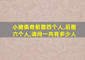 小猪佩奇前面四个人,后面六个人,请问一共有多少人