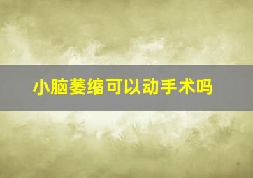 小脑萎缩可以动手术吗