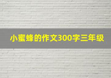 小蜜蜂的作文300字三年级