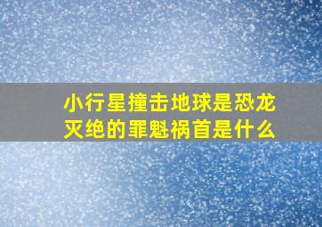 小行星撞击地球是恐龙灭绝的罪魁祸首是什么