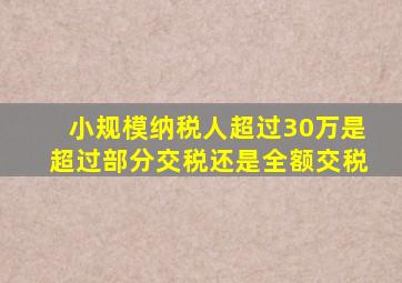 小规模纳税人超过30万是超过部分交税还是全额交税