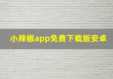 小辣椒app免费下载版安卓