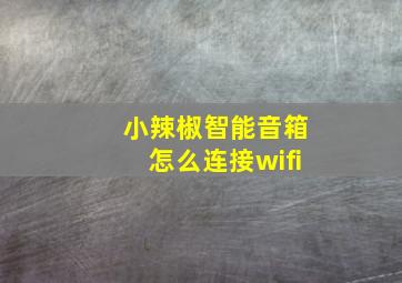 小辣椒智能音箱怎么连接wifi