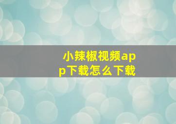 小辣椒视频app下载怎么下载