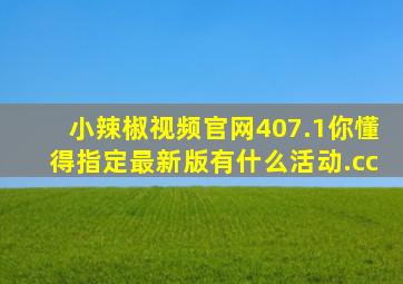 小辣椒视频官网407.1你懂得指定最新版有什么活动.cc