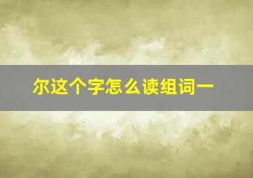 尔这个字怎么读组词一