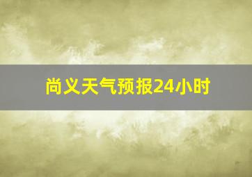 尚义天气预报24小时