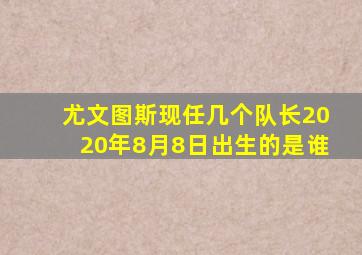 尤文图斯现任几个队长2020年8月8日出生的是谁