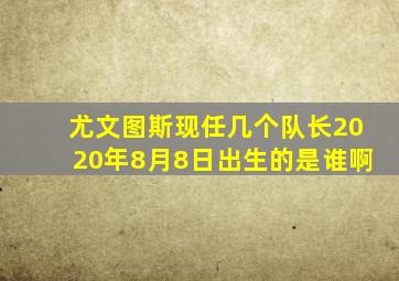 尤文图斯现任几个队长2020年8月8日出生的是谁啊