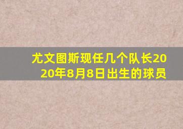 尤文图斯现任几个队长2020年8月8日出生的球员