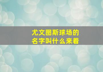 尤文图斯球场的名字叫什么来着