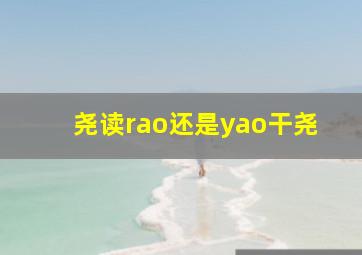 尧读rao还是yao干尧