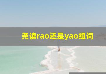 尧读rao还是yao组词