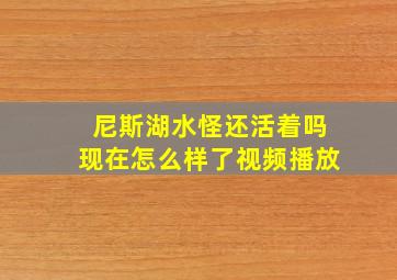 尼斯湖水怪还活着吗现在怎么样了视频播放