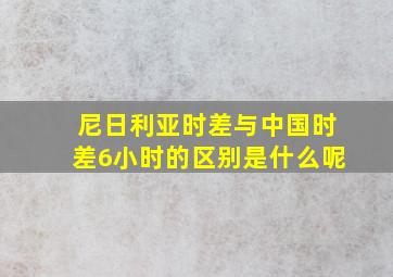 尼日利亚时差与中国时差6小时的区别是什么呢